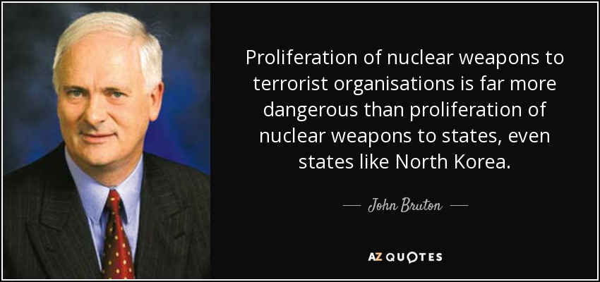 Proliferation of nuclear weapons to terrorist organisations is far more dangerous than proliferation of nuclear weapons to states, even states like North Korea. - John Bruton