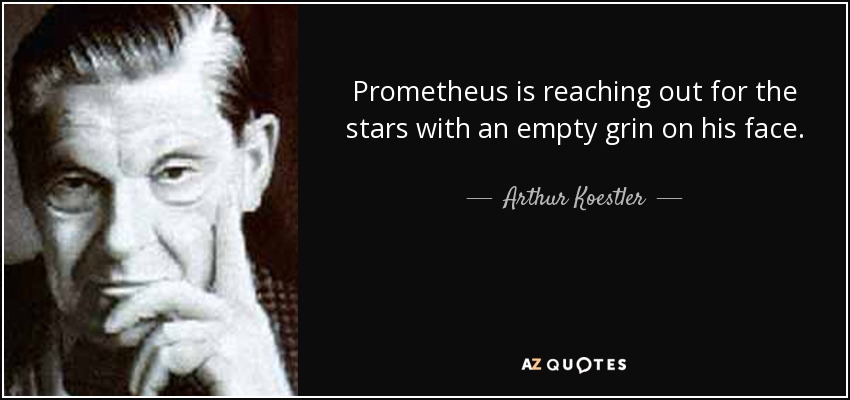 Prometheus is reaching out for the stars with an empty grin on his face. - Arthur Koestler