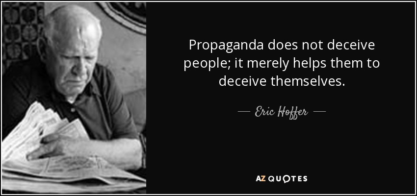 Propaganda does not deceive people; it merely helps them to deceive themselves. - Eric Hoffer
