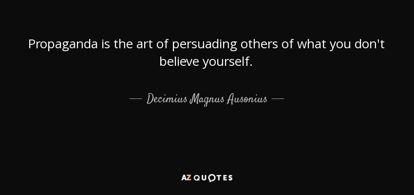 Propaganda is the art of persuading others of what you don't believe yourself. - Decimius Magnus Ausonius