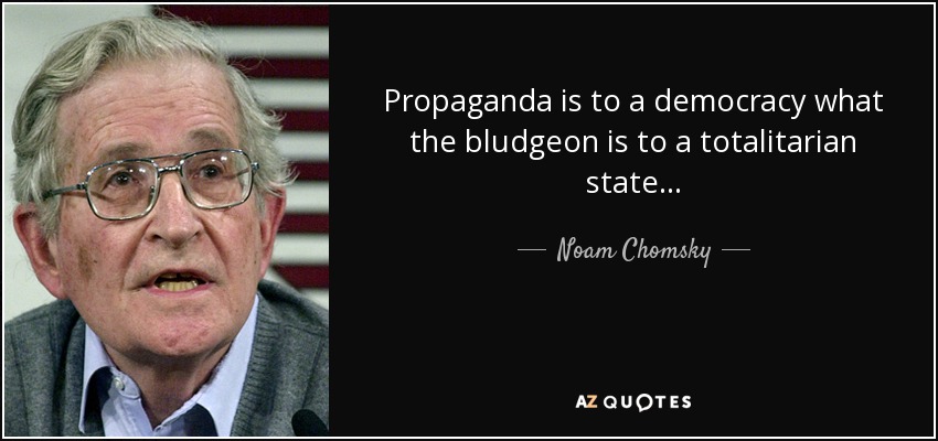 Propaganda is to a democracy what the bludgeon is to a totalitarian state... - Noam Chomsky