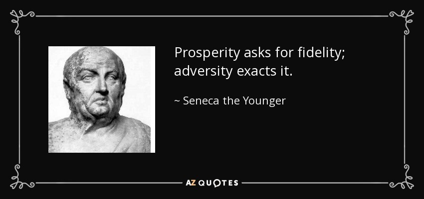 Prosperity asks for fidelity; adversity exacts it. - Seneca the Younger