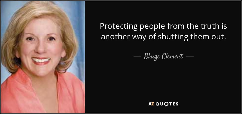 Protecting people from the truth is another way of shutting them out. - Blaize Clement