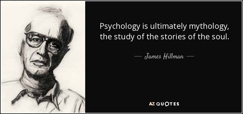 Psychology is ultimately mythology, the study of the stories of the soul. - James Hillman
