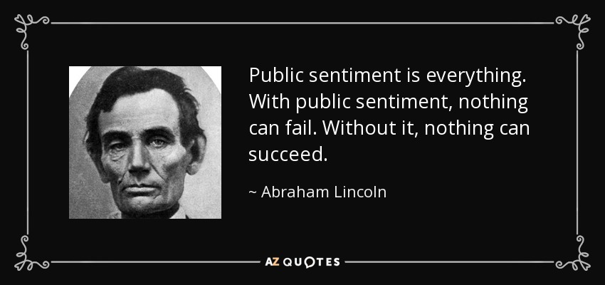 El sentimiento público lo es todo. Con el sentimiento público, nada puede fracasar. Sin él, nada puede tener éxito. - Abraham Lincoln