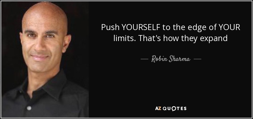 Push YOURSELF to the edge of YOUR limits. That's how they expand - Robin Sharma