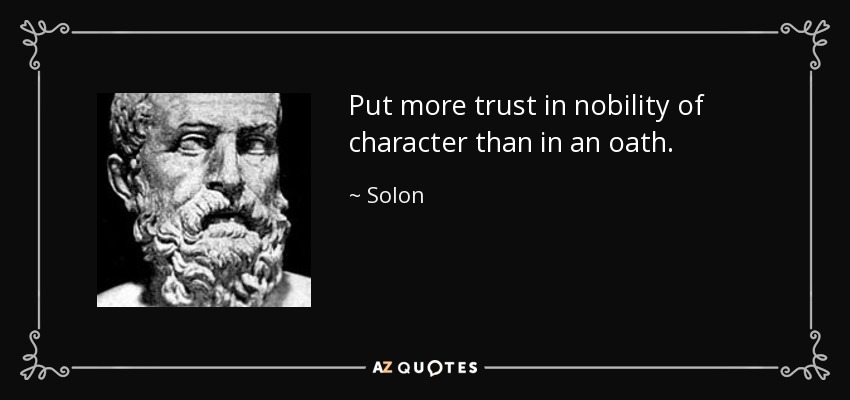 Put more trust in nobility of character than in an oath. - Solon