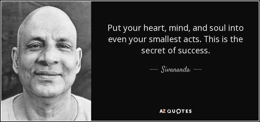 Put your heart, mind, and soul into even your smallest acts. This is the secret of success. - Sivananda