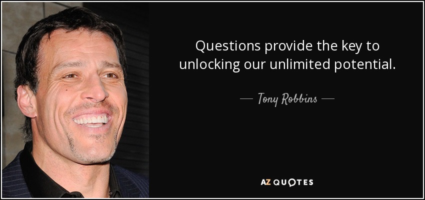Questions provide the key to unlocking our unlimited potential. - Tony Robbins