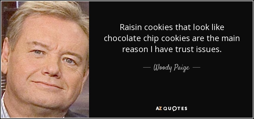 Raisin cookies that look like chocolate chip cookies are the main reason I have trust issues. - Woody Paige
