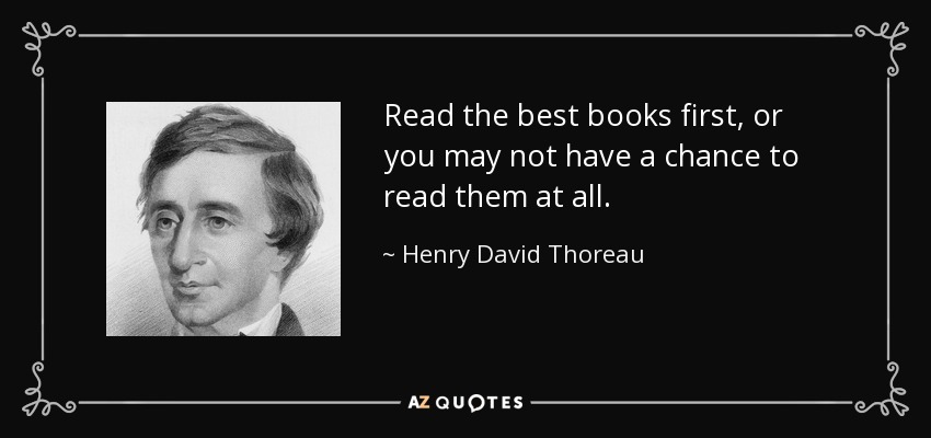 Read the best books first, or you may not have a chance to read them at all. - Henry David Thoreau