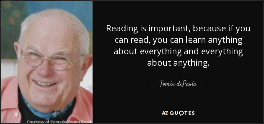 Reading is important, because if you can read, you can learn anything about everything and everything about anything. - Tomie dePaola