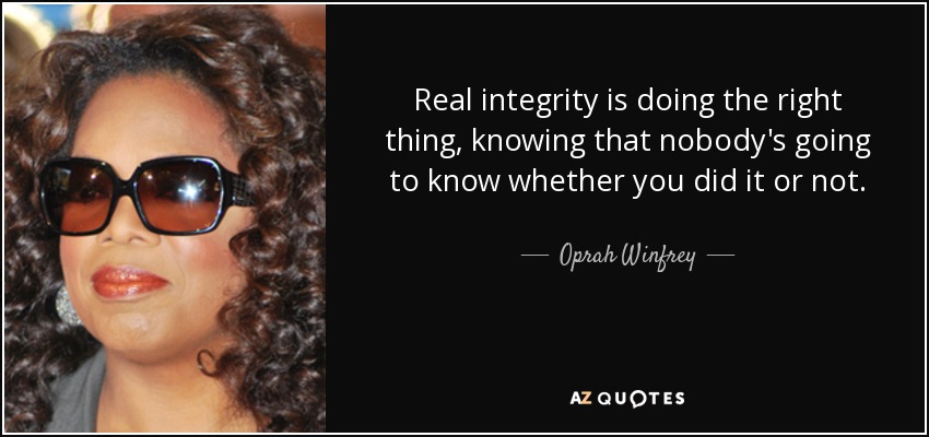 Real integrity is doing the right thing, knowing that nobody's going to know whether you did it or not. - Oprah Winfrey