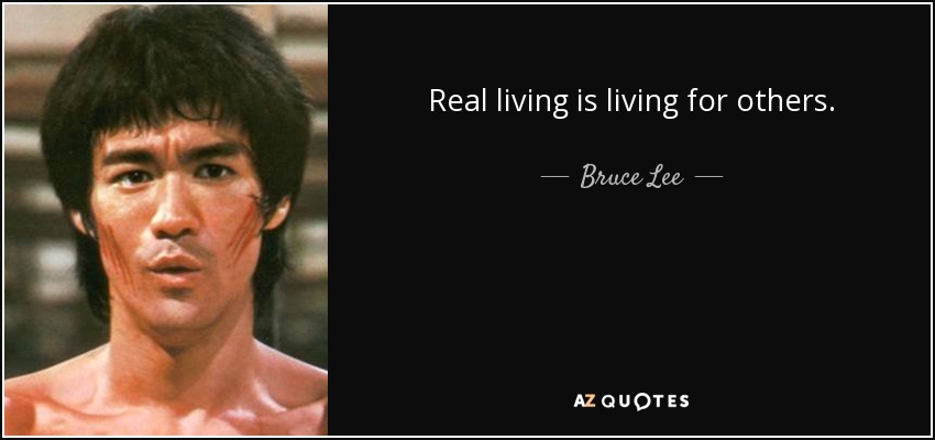 Real living is living for others. - Bruce Lee