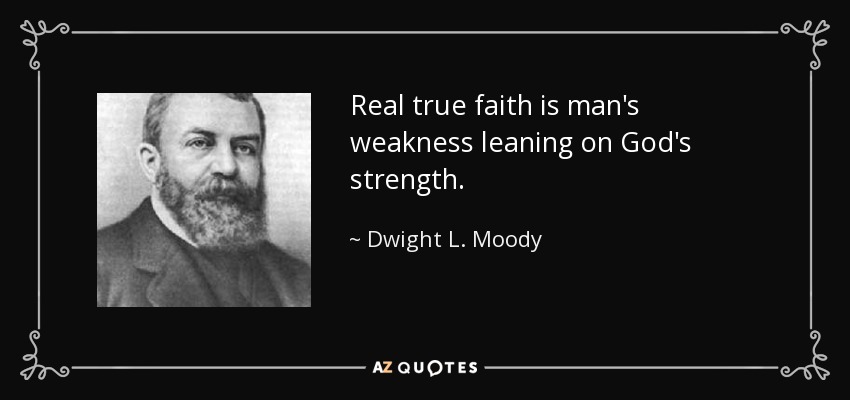 Real true faith is man's weakness leaning on God's strength. - Dwight L. Moody