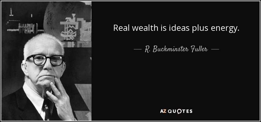 Real wealth is ideas plus energy. - R. Buckminster Fuller