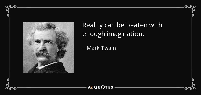 Reality can be beaten with enough imagination. - Mark Twain