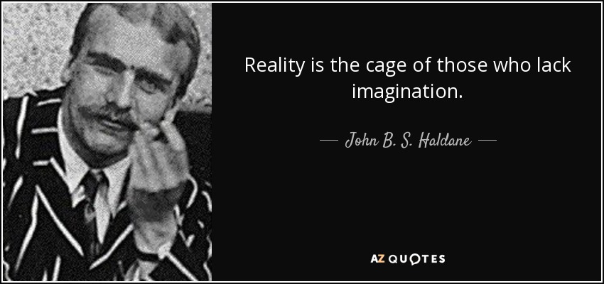 Reality is the cage of those who lack imagination. - John B. S. Haldane