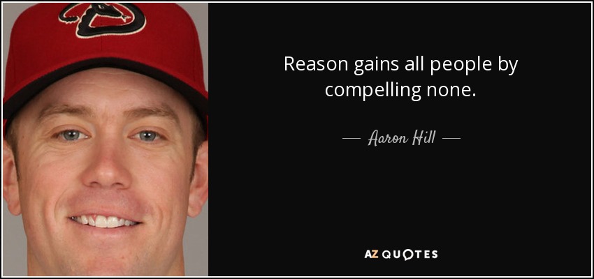 Reason gains all people by compelling none. - Aaron Hill