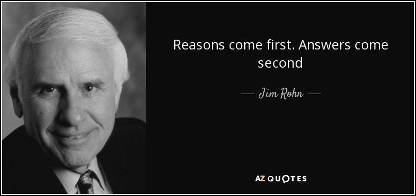 Reasons come first. Answers come second - Jim Rohn