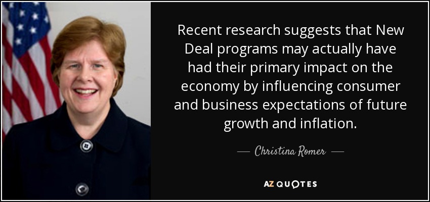 Recent research suggests that New Deal programs may actually have had their primary impact on the economy by influencing consumer and business expectations of future growth and inflation. - Christina Romer
