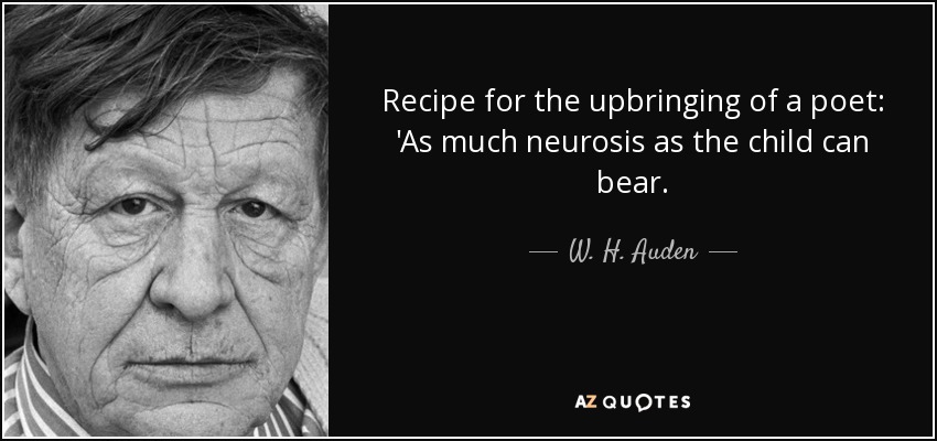 Recipe for the upbringing of a poet: 'As much neurosis as the child can bear. - W. H. Auden