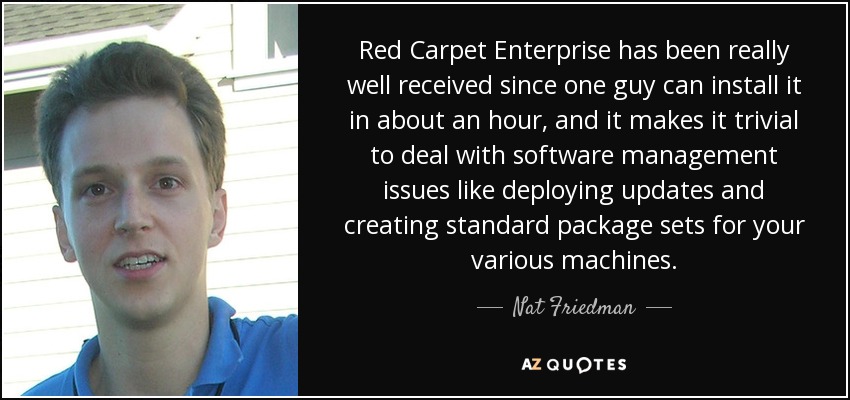 Red Carpet Enterprise ha sido muy bien recibida, ya que se puede instalar en una hora y facilita la gestión del software, como el despliegue de actualizaciones y la creación de conjuntos de paquetes estándar para los distintos equipos. - Nat Friedman