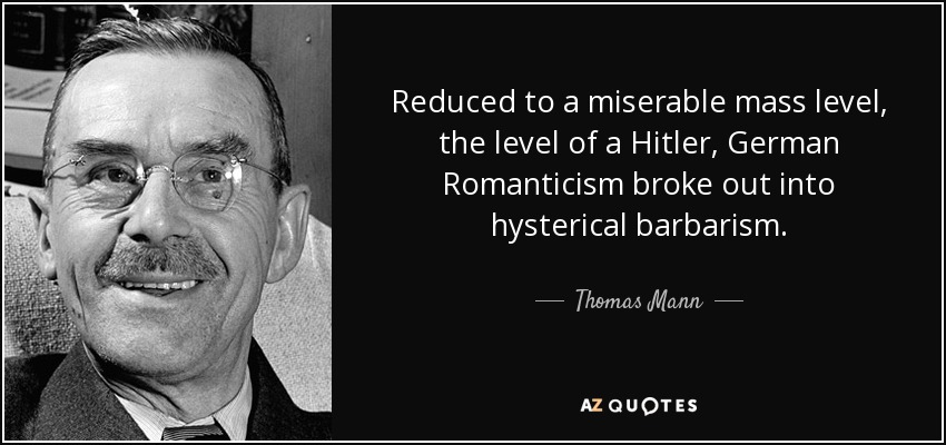 Reduced to a miserable mass level, the level of a Hitler, German Romanticism broke out into hysterical barbarism. - Thomas Mann