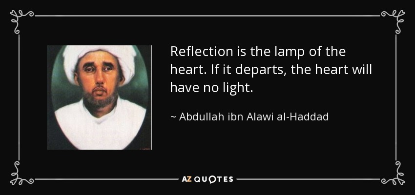 Reflection is the lamp of the heart. If it departs, the heart will have no light. - Abdullah ibn Alawi al-Haddad