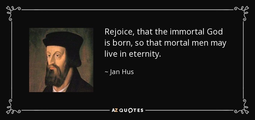 Alégrate, porque ha nacido el Dios inmortal, para que los hombres mortales vivan en la eternidad. - Jan Hus