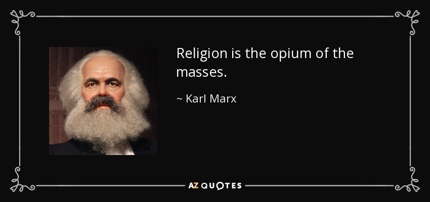 Religion is the opium of the masses. - Karl Marx