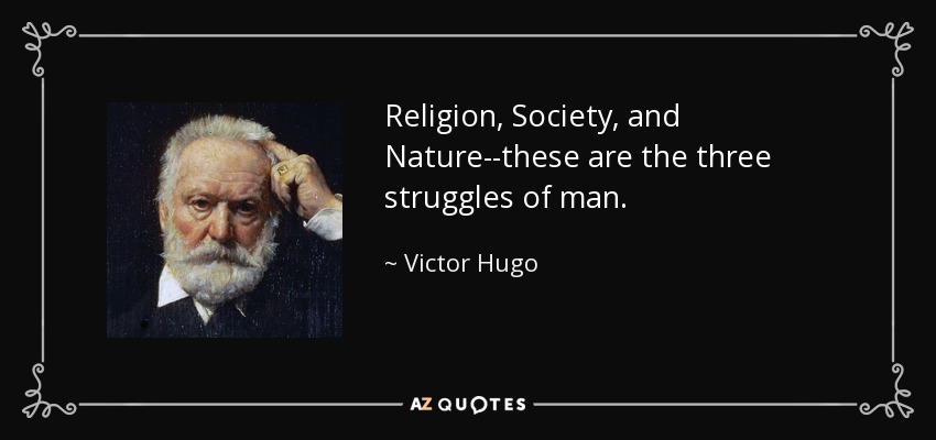 Religion, Society, and Nature--these are the three struggles of man. - Victor Hugo