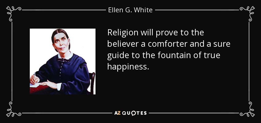 La religión probará al creyente ser un consolador y una guía segura a la fuente de la verdadera felicidad. - Ellen G. White