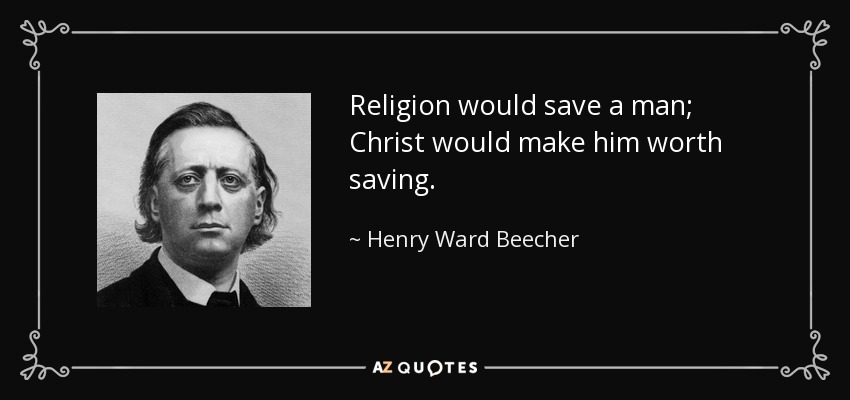 Religion would save a man; Christ would make him worth saving. - Henry Ward Beecher