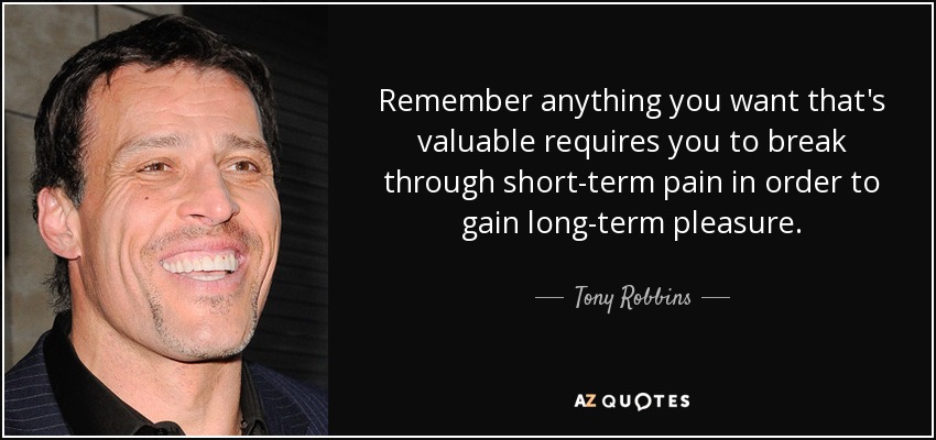 Recuerda que cualquier cosa valiosa que desees requiere que superes el dolor a corto plazo para obtener placer a largo plazo. - Tony Robbins