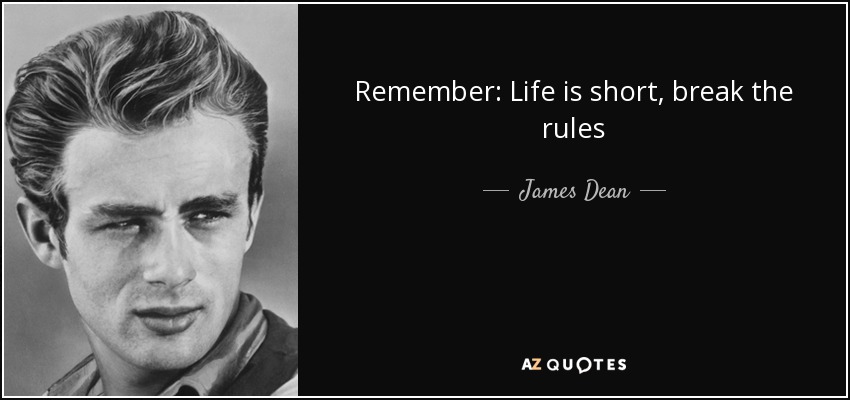 Remember: Life is short, break the rules - James Dean
