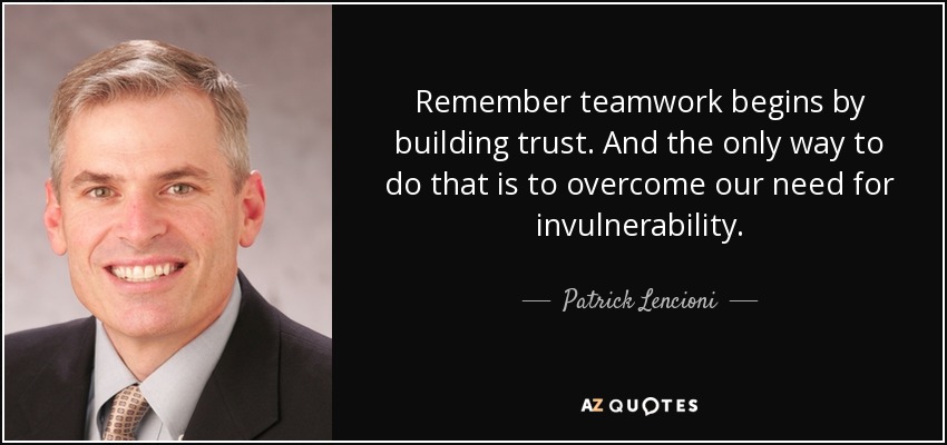 Remember teamwork begins by building trust. And the only way to do that is to overcome our need for invulnerability. - Patrick Lencioni