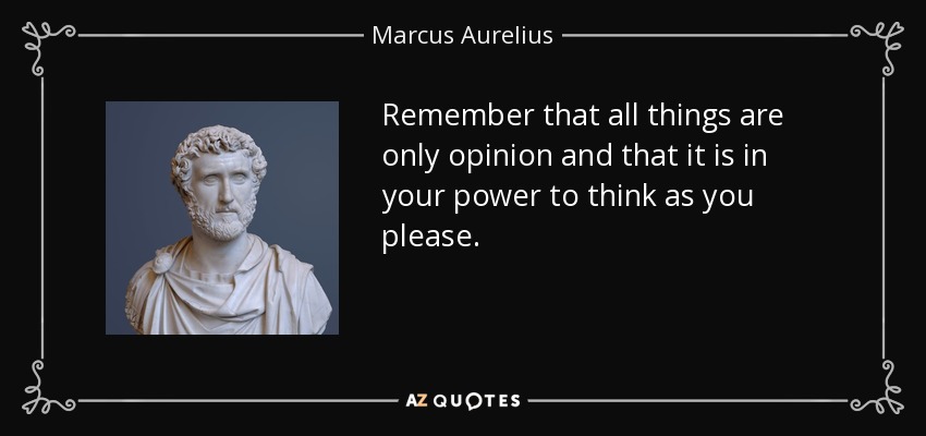 Remember that all things are only opinion and that it is in your power to think as you please. - Marcus Aurelius