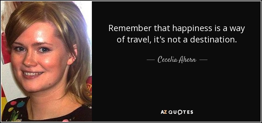 Recuerda que la felicidad es una forma de viajar, no un destino. - Cecelia Ahern