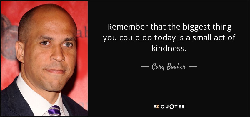 Remember that the biggest thing you could do today is a small act of kindness. - Cory Booker