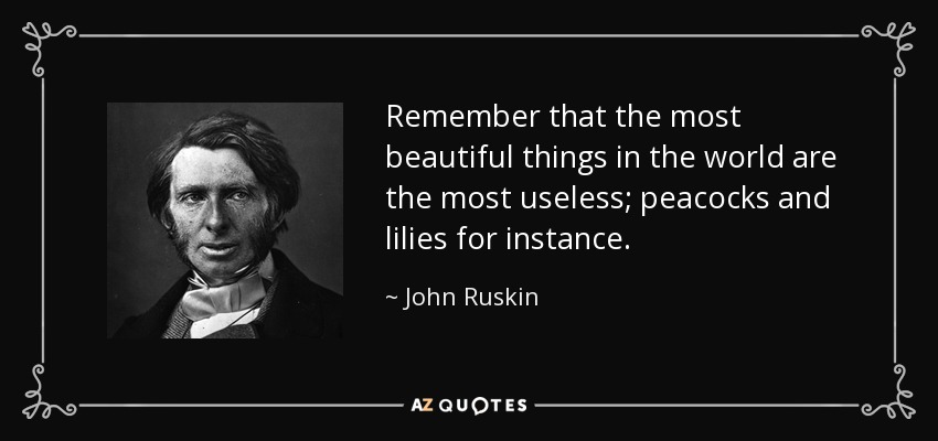 Remember that the most beautiful things in the world are the most useless; peacocks and lilies for instance. - John Ruskin