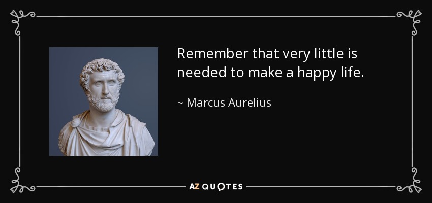 Recuerda que se necesita muy poco para tener una vida feliz. - Marcus Aurelius