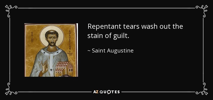 Repentant tears wash out the stain of guilt. - Saint Augustine