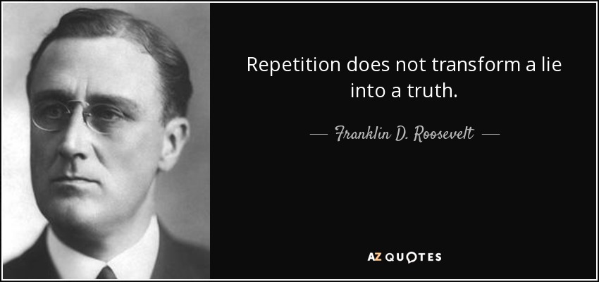Repetition does not transform a lie into a truth. - Franklin D. Roosevelt