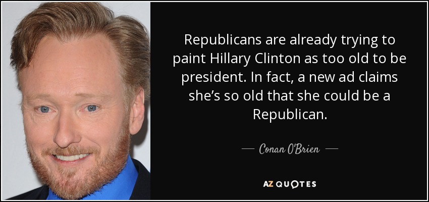 Los republicanos ya están intentando pintar Hillary Clinton como demasiado mayor para ser presidenta. De hecho, un nuevo anuncio afirma que es tan vieja que podría ser republicana. - Conan O'Brien