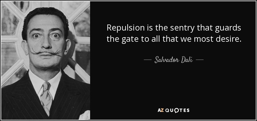 Repulsion is the sentry that guards the gate to all that we most desire. - Salvador Dali