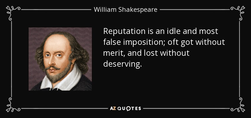 Reputation is an idle and most false imposition; oft got without merit, and lost without deserving. - William Shakespeare