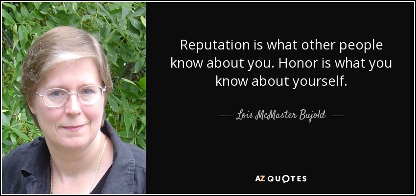 Reputation is what other people know about you. Honor is what you know about yourself. - Lois McMaster Bujold