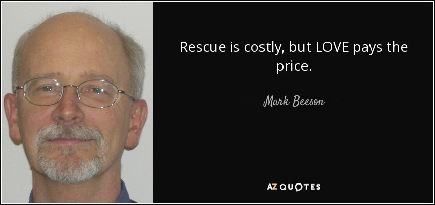 Rescue is costly, but LOVE pays the price. - Mark Beeson