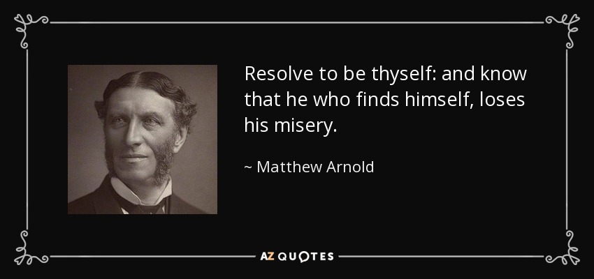 Resolve to be thyself: and know that he who finds himself, loses his misery. - Matthew Arnold